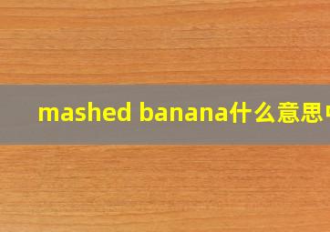 mashed banana什么意思中文